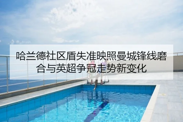 哈兰德社区盾失准映照曼城锋线磨合与英超争冠走势新变化