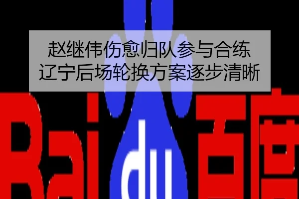 赵继伟伤愈归队参与合练 辽宁后场轮换方案逐步清晰