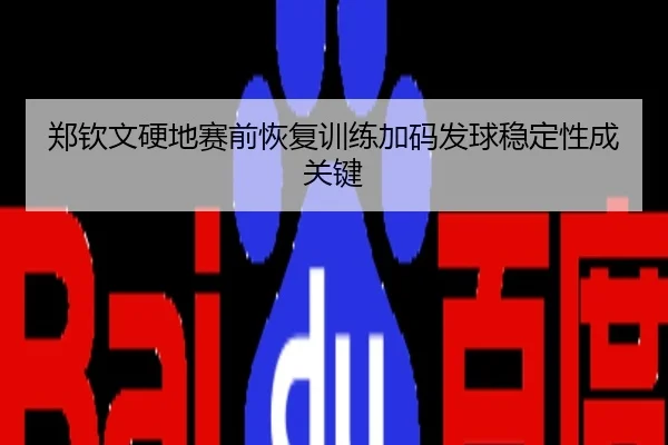 郑钦文硬地赛前恢复训练加码发球稳定性成关键