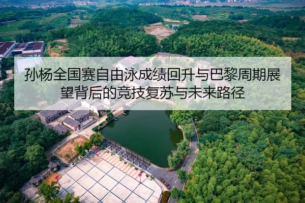孙杨全国赛自由泳成绩回升与巴黎周期展望背后的竞技复苏与未来路径